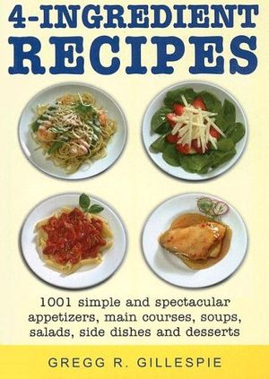 Cover Art for 9781579124816, 4-Ingredient Recipes by Gregg R. Gillespie