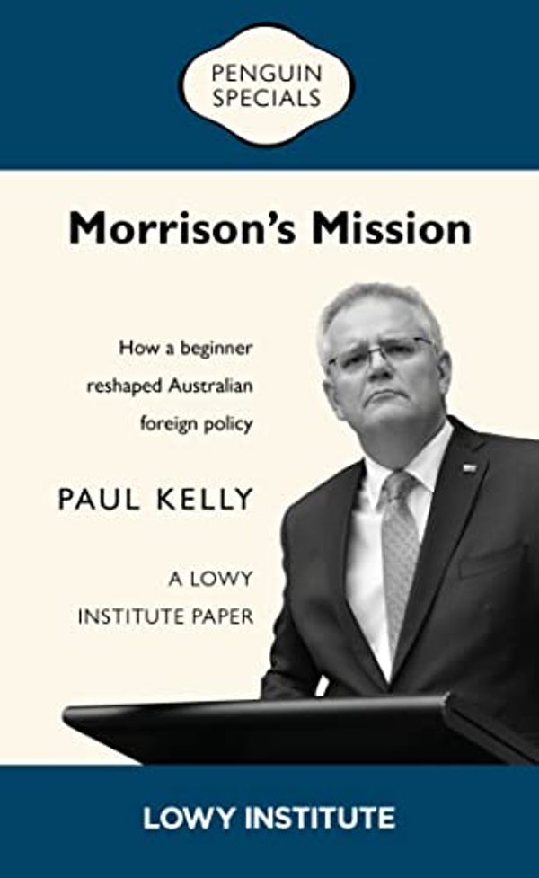Cover Art for B09MH999CM, Morrison’s Mission: A Lowy Institute Paper: Penguin Special: How a beginner reshaped Australian foreign policy by Paul Kelly