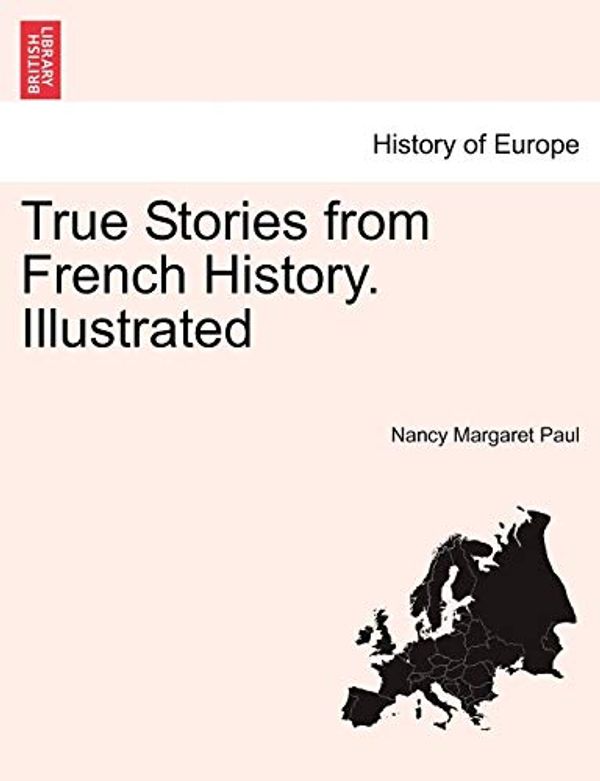 Cover Art for 9781241452582, True Stories from French History. Illustrated by Nancy Margaret Paul