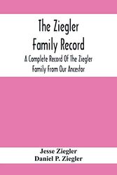 Cover Art for 9789354412073, The Ziegler Family Record: A Complete Record Of The Ziegler Family From Our Ancestor, Philip Ziegler, Born In Bern, Switzerland, In 1734, Down To The ... Directly Descended From The Family As Far A by Jesse Ziegler, P Ziegler, Daniel