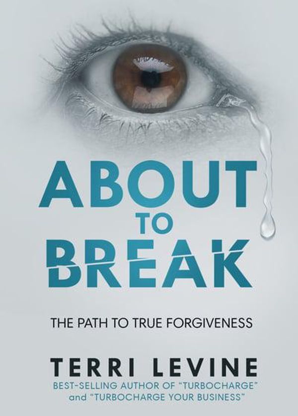 Cover Art for 9781628656626, About to Break: The Path to True Forgiveness by Terri Levine