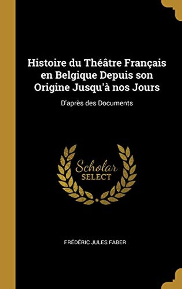Cover Art for 9780526281909, Histoire du Théâtre Français en Belgique Depuis son Origine Jusqu'à nos Jours: D'après des Documents by Frédéric Jules Faber