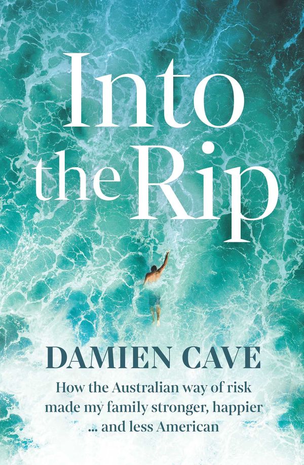 Cover Art for 9781760857097, Into the Rip: How the Australian Way of Risk Made My Family Stronger, Happier ... and Less American by Damien Cave