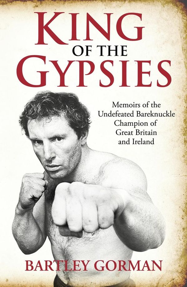 Cover Art for 9781908479242, King of the Gypsies: Memoirs of the Undefeated Bareknuckle Champion of Great Britain and Ireland by Bartley Gorman, Peter Walsh