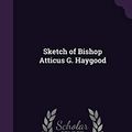 Cover Art for 9781356629985, Sketch of Bishop Atticus G. Haygood by Atticus G (Atticus Greene), Haygood