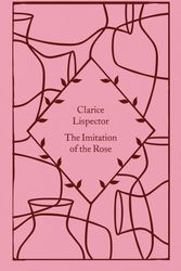 Cover Art for 9780241630846, The Imitation of the Rose (Little Clothbound Classics) by Clarice Lispector