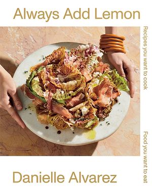 Cover Art for 9781743795439, Always Add Lemon: Recipes You Want to Cook - Food You Want to Eat by Danielle Alvarez