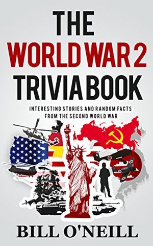 Cover Art for B076J6BBQM, The World War 2 Trivia Book: Interesting Stories and Random Facts from the Second World War (Trivia War Books Book 1) by O'Neill, Bill, Dwayne Walker