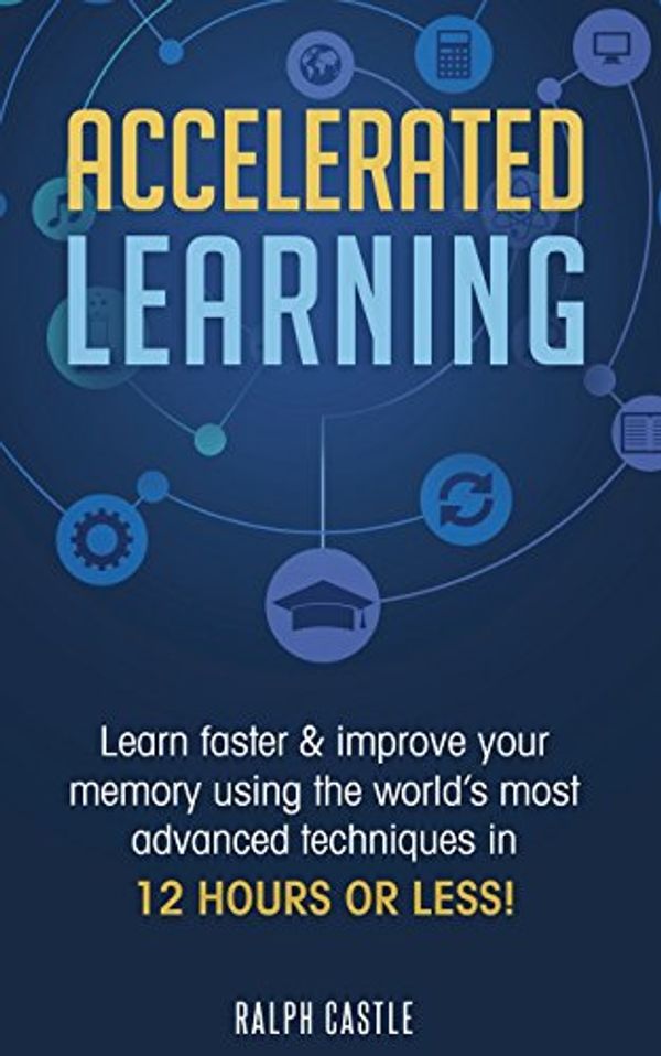 Cover Art for 9781720718703, Accelerated Learning: Learn Faster & Improve Your Memory Using the World's Most Advanced Techniques in 12 Hours or Less! (Memory Improvement) by Ralph Castle