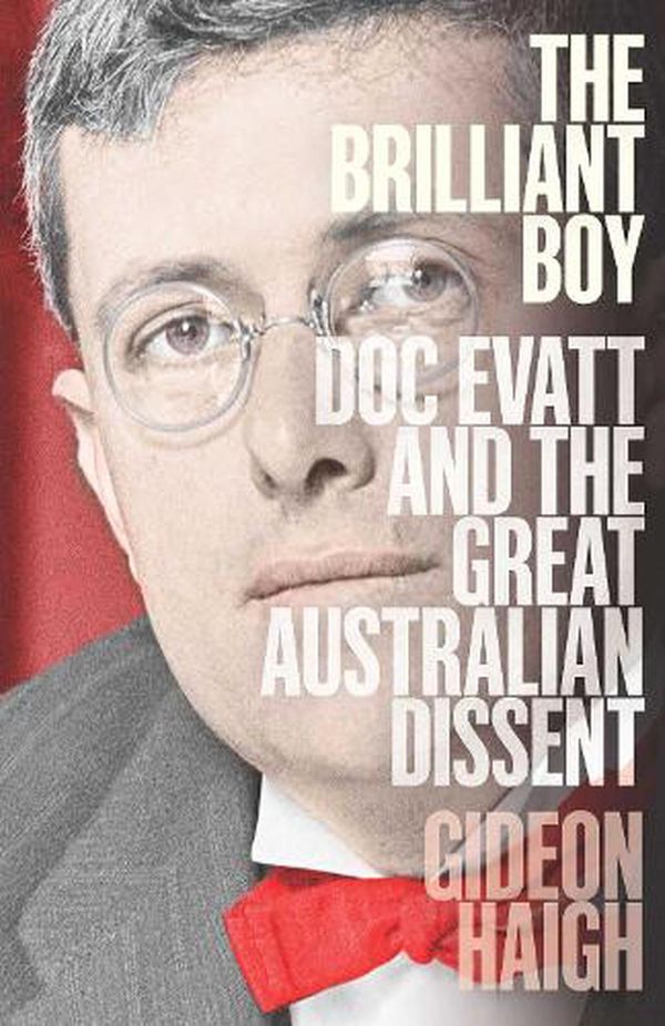 Cover Art for 9781760856113, The Brilliant Boy: Doc Evatt and the Great Australian Dissent by Gideon Haigh