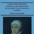 Cover Art for B01LOJXM1Y, I Leap Over the Wall - Contrasts and Impressions After Twenty-Eight Years in a Convent by Monica Baldwin