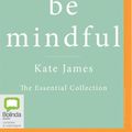 Cover Art for 9780655622642, Be Mindful with Kate James: The Essential Collection by Kate James