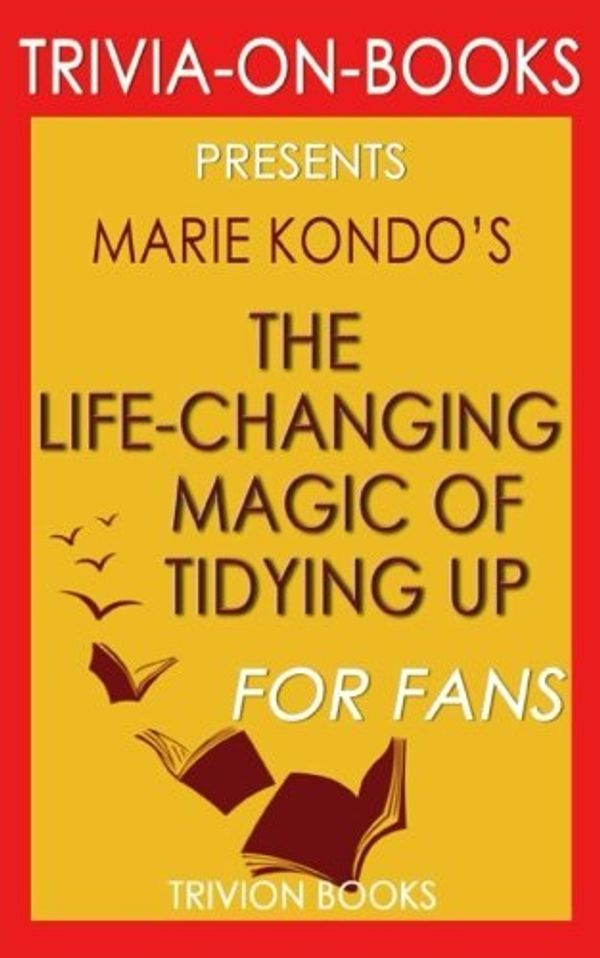 Cover Art for 9781539007999, Trivia: The Life-Changing Magic of Tidying Up by Marie Kondo (Trivia-On-Books): The Japanese Art of Decluttering and Organizing by Trivion Books