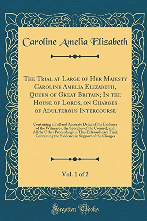 Cover Art for 9780266520696, The Trial at Large of Her Majesty Caroline Amelia Elizabeth, Queen of Great Britain; In the House of Lords, on Charges of Adulterous Intercourse, Vol. ... of the Witnesses, the Speeches of the Coun by Caroline Amelia Elizabeth