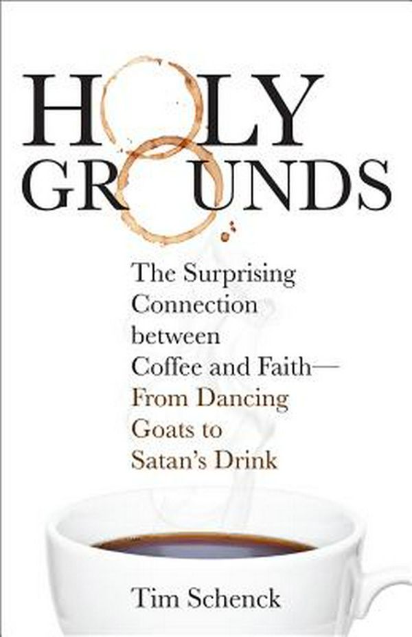 Cover Art for 9781506448237, Holy Grounds: The Surprising Connection between Coffee and Faith - From Dancing Goats to Satan's Drink by Tim Schenck
