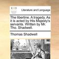 Cover Art for 9781170764107, The Libertine. a Tragedy. as It Is Acted by His Majesty's Servants. Written by Mr. Tho. Shadwell. by Thomas Shadwell