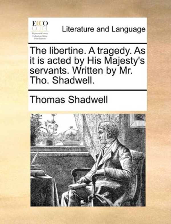 Cover Art for 9781170764107, The Libertine. a Tragedy. as It Is Acted by His Majesty's Servants. Written by Mr. Tho. Shadwell. by Thomas Shadwell