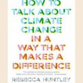 Cover Art for 9780369345899, How to Talk About Climate Change in a Way That Makes a Difference by Rebecca Huntley