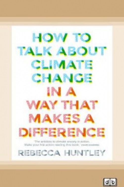 Cover Art for 9780369345899, How to Talk About Climate Change in a Way That Makes a Difference by Rebecca Huntley