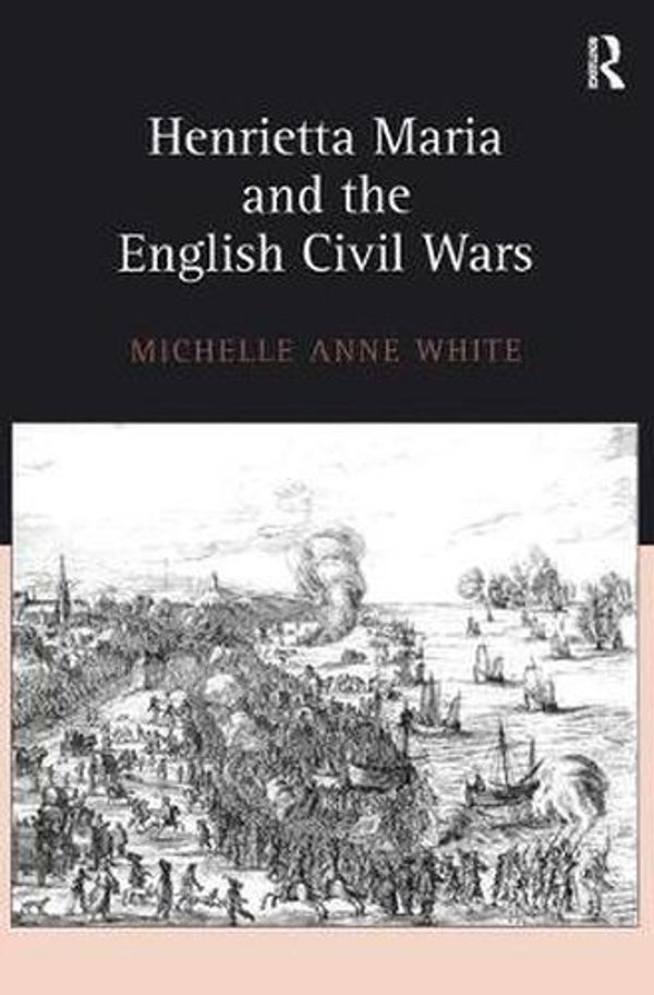 Cover Art for 9780754639428, Henrietta Maria and the English Civil Wars by Michelle White