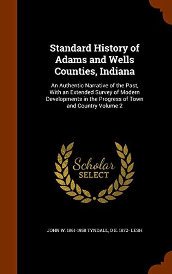 Cover Art for 9781345764802, Standard History of Adams and Wells Counties, IndianaAn Authentic Narrative of the Past, with an Ext... by John W.-Tyndall, O E.-Lesh