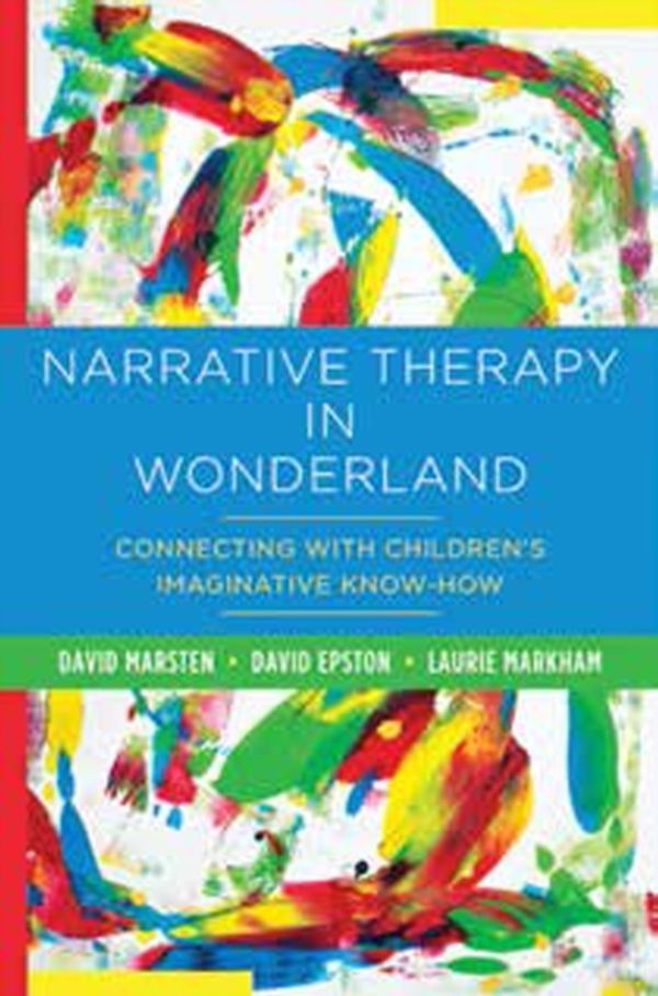Cover Art for 9780393708745, Narrative Therapy in Wonderland: Connecting with Children's Imaginative Know-How by David Marsten, David Epston, Laurie Markham