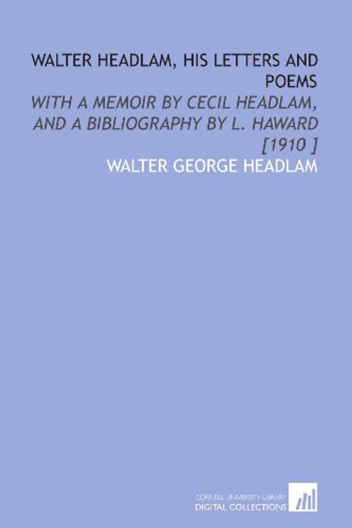 Cover Art for 9781112424144, Walter Headlam, His Letters and Poems: With a Memoir by Cecil Headlam, and a Bibliography by L. Haward [1910 ] by Walter George Headlam