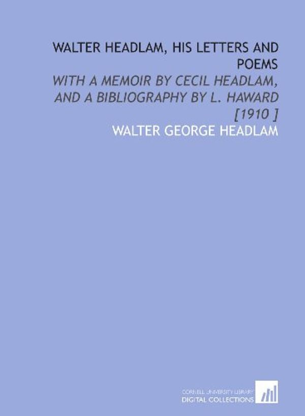 Cover Art for 9781112424144, Walter Headlam, His Letters and Poems: With a Memoir by Cecil Headlam, and a Bibliography by L. Haward [1910 ] by Walter George Headlam