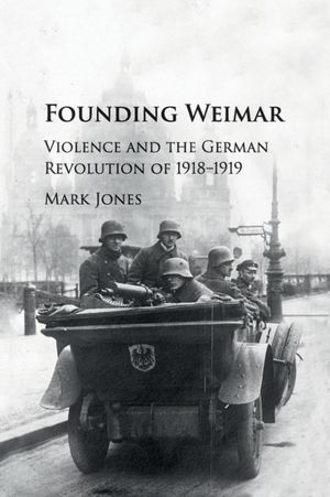 Cover Art for 9781107535527, Founding Weimar: Violence and the German Revolution of 1918–1919 by Mark Jones