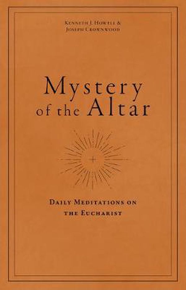 Cover Art for 9781949013702, Mystery of the Altar: Daily Meditations on the Eucharist by Joseph Crownwood, Kenneth J. Howell