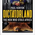 Cover Art for B0716PTC88, Dictatorland: The Men Who Stole Africa by Paul Kenyon