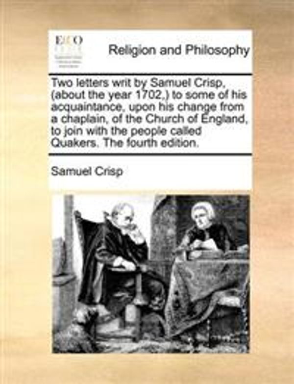 Cover Art for 9781170721544, Two Letters Writ by Samuel Crisp, (about the Year 1702, to Some of His Acquaintance, Upon His Change from a Chaplain, of the Church of England, to Join with the People Called Quakers. the Fourth Edition. by Samuel Crisp