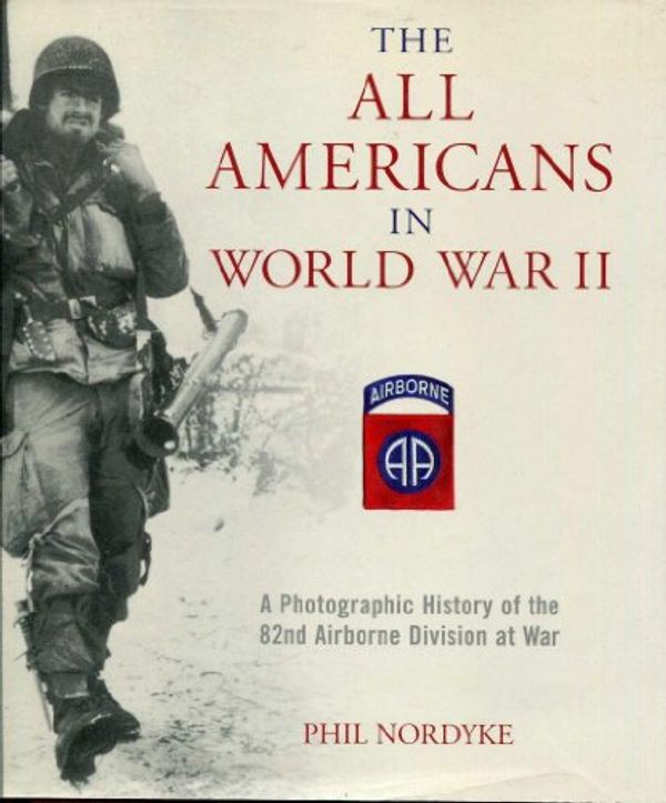 Cover Art for 9780760326176, The All Americans in World War II: A Photographic History of the 82nd Airborne Division at War by Phil Nordyke