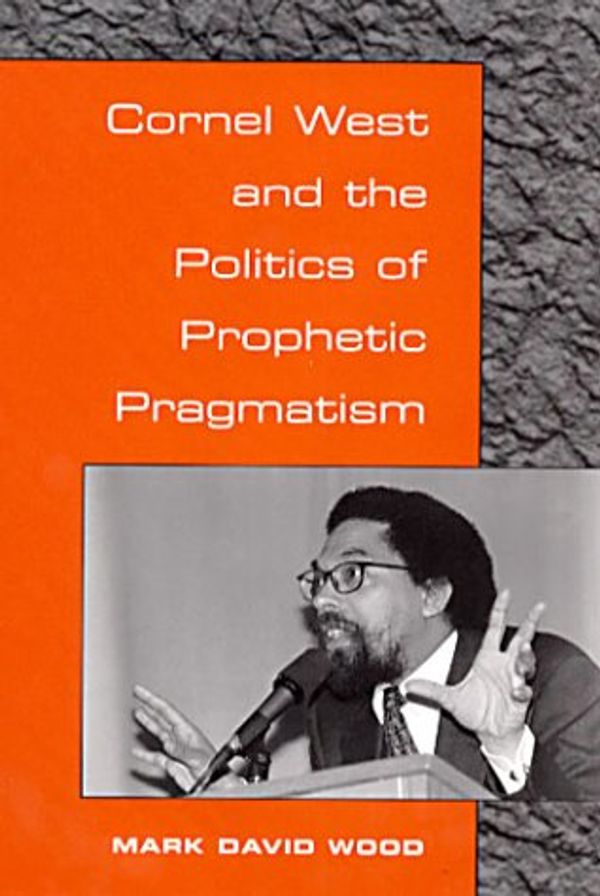 Cover Art for 9780252025785, Cornel West and the Politics of Prophetic Pragmatism by Mark Wood