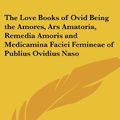 Cover Art for 9781417905829, The Love Books of Ovid Being the Amores, Ars Amatoria, Remedia Amoris and Medicamina Faciei Femineae of Publius Ovidius Naso by Ovid