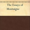 Cover Art for B00RY8O2DW, The Essays of Montaigne,Complete: The Essays (French: Essais) of Michel de Montaigne are contained in three books and 107 chapters of varying length. Montaigne's stated design in writing, publishing by De Montaigne, Michel