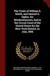 Cover Art for 9781296797454, The Trials of William S. Smith, and Samuel G. Ogden. for Misdemeanours, Had in the Circuit Court of the United States for the New-York District, in July, 1806 by William Stephens Smith, Samuel G.-Ogden, T fl.-Lloyd