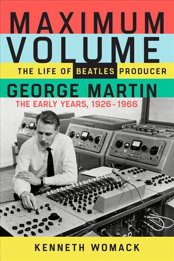 Cover Art for 9781641600057, Maximum Volume: The Life of Beatles Producer George Martin, The Early Years, 1926–1966 by Kenneth Womack