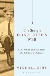 Cover Art for B005IVEVJC, The Story of Charlotte's Web: E. B. White and the Birth of a Children's Classic by Michael Sims