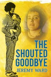 Cover Art for 9781925236545, The Shouted Goodbye by Jeremy Ward