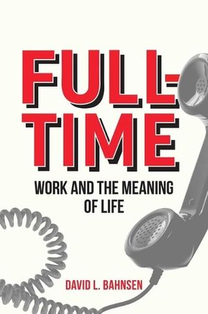 Cover Art for 9798888450727, Full-Time: Work and the Meaning of Life by Bahnsen, David L.