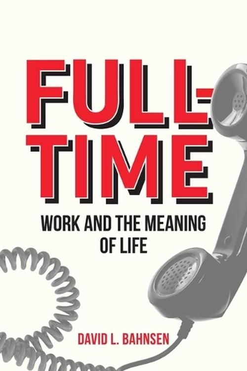 Cover Art for 9798888450727, Full-Time: Work and the Meaning of Life by Bahnsen, David L.