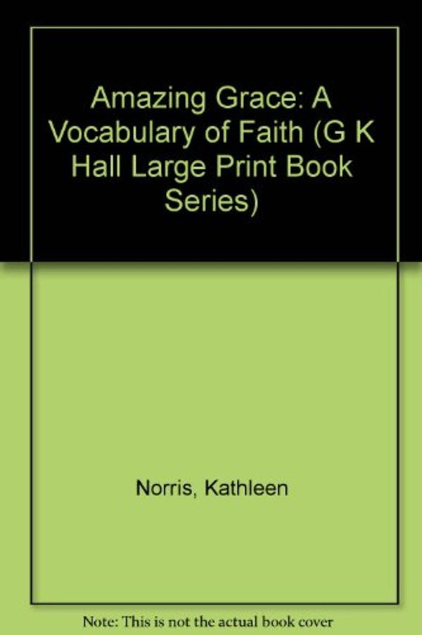 Cover Art for 9780783802978, Amazing Grace: A Vocabulary of Faith (G K Hall Large Print Book Series) by Kathleen Norris