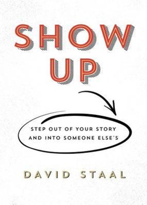 Cover Art for 9780996995764, Show UpStep Out of Your Story and Into Someone Else's by David Staal