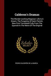 Cover Art for 9781376233421, Calderon's Dramas: The Wonder-working Magician: Life Is A Dream: The Purgatory Of Saint Patrick. Now First Translated Fully From The Spanish In The Metre Of The Original by Pedro Calderon De La Barca