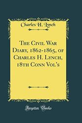 Cover Art for 9780484695381, The Civil War Diary, 1862-1865, of Charles H. Lynch, 18th Conn Vol's (Classic Reprint) by Charles H. Lynch