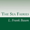 Cover Art for 9781499271393, The Sea Fairies by L. Frank Baum