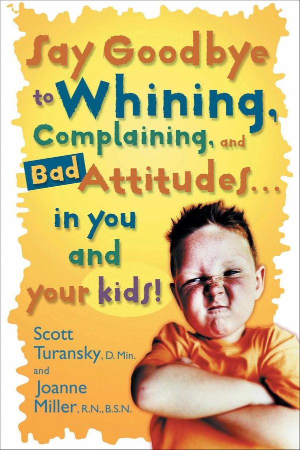 Cover Art for 9780307568977, Say Goodbye to Whining, Complaining, and Bad Attitudes... in You and Your Kids by Scott Turansky