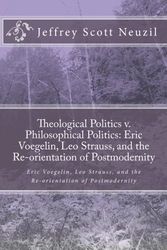 Cover Art for 9781449984366, Theological Politics v. Philosophical Politics: Eric Voegelin, Leo Strauss, and the Re-orientation of Postmodernity by Jeffrey Scott Neuzil, Jeffrey Scott Neuzil
