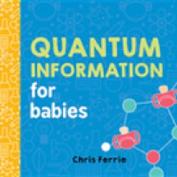 Cover Art for 9781492656456, Quantum Information for Babies by Chris Ferrie